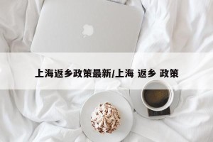 上海返乡政策最新/上海 返乡 政策