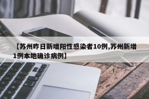 【苏州昨日新增阳性感染者10例,苏州新增1例本地确诊病例】