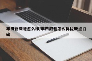 丰田新威驰怎么样/丰田威驰怎么样优缺点口碑