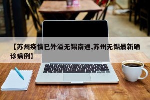 【苏州疫情已外溢无锡南通,苏州无锡最新确诊病例】