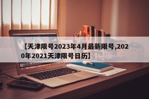【天津限号2023年4月最新限号,2020年2021天津限号日历】