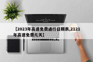 【2023年高速免费通行日期表,2121年高速免费几天】
