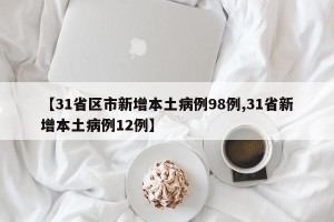 【31省区市新增本土病例98例,31省新增本土病例12例】