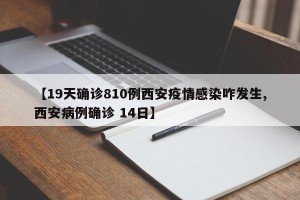 【19天确诊810例西安疫情感染咋发生,西安病例确诊 14日】