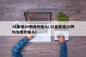 31省增20例境外输入(31省新增28例均为境外输入)