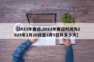 【2023年春运,2023年春运时间为2025年1月26日至3月5日共多少天】