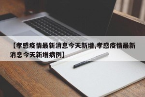 【孝感疫情最新消息今天新增,孝感疫情最新消息今天新增病例】