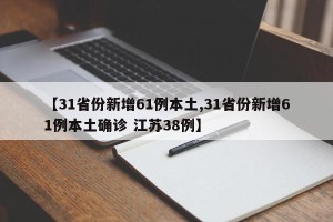 【31省份新增61例本土,31省份新增61例本土确诊 江苏38例】