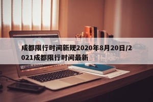成都限行时间新规2020年8月20日/2021成都限行时间最新