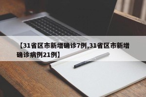 【31省区市新增确诊7例,31省区市新增确诊病例21例】