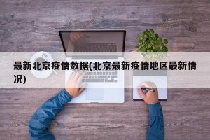 最新北京疫情数据(北京最新疫情地区最新情况)
