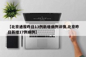 【北京通报昨日13例新增病例详情,北京昨日新增17例病例】