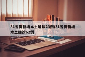31省份新增本土确诊23例/31省份新增本土确诊62例