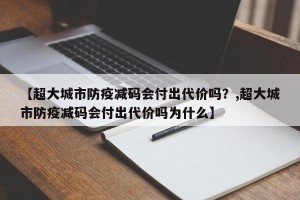 【超大城市防疫减码会付出代价吗？,超大城市防疫减码会付出代价吗为什么】