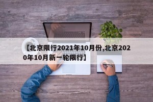 【北京限行2021年10月份,北京2020年10月新一轮限行】