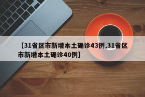 【31省区市新增本土确诊43例,31省区市新增本土确诊40例】
