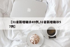 【31省新增确诊49例,31省新增确诊57例】