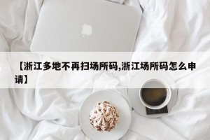 【浙江多地不再扫场所码,浙江场所码怎么申请】