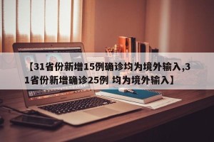 【31省份新增15例确诊均为境外输入,31省份新增确诊25例 均为境外输入】