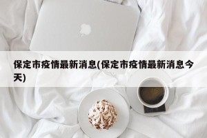 保定市疫情最新消息(保定市疫情最新消息今天)
