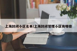 上海封闭小区名单/上海封闭管理小区有哪些