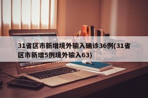 31省区市新增境外输入确诊36例(31省区市新增5例境外输入63)
