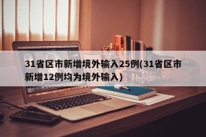 31省区市新增境外输入25例(31省区市新增12例均为境外输入)