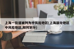 上海一街道被列为中风险地区(上海部分地区中风险地区,如何划分)