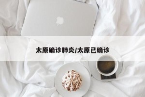 太原确诊肺炎/太原已确诊