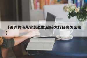 【破碎的侍从官怎么做,破碎大厅任务怎么接】