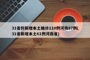 31省份新增本土确诊110例河南87例(31省新增本土61例河南省)