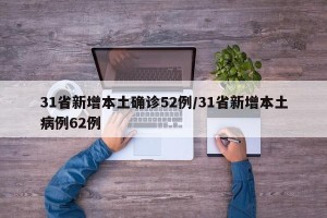 31省新增本土确诊52例/31省新增本土病例62例