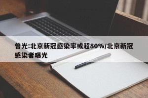曾光:北京新冠感染率或超80%/北京新冠感染者曝光