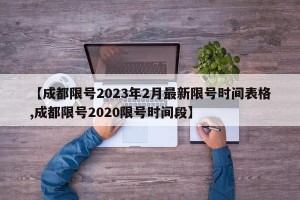 【成都限号2023年2月最新限号时间表格,成都限号2020限号时间段】