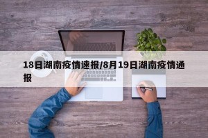 18日湖南疫情速报/8月19日湖南疫情通报