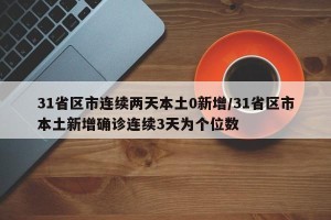 31省区市连续两天本土0新增/31省区市本土新增确诊连续3天为个位数