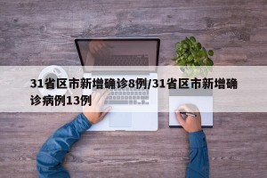 31省区市新增确诊8例/31省区市新增确诊病例13例