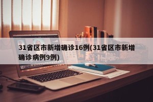 31省区市新增确诊16例(31省区市新增确诊病例9例)