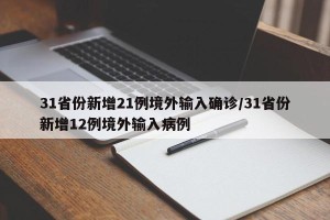 31省份新增21例境外输入确诊/31省份新增12例境外输入病例