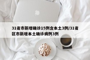 31省市新增确诊15例含本土3例/31省区市新增本土确诊病例3例