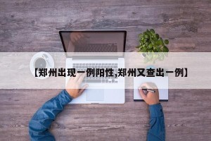 【郑州出现一例阳性,郑州又查出一例】