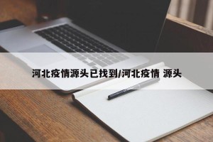 河北疫情源头已找到/河北疫情 源头