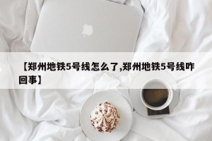 【郑州地铁5号线怎么了,郑州地铁5号线咋回事】