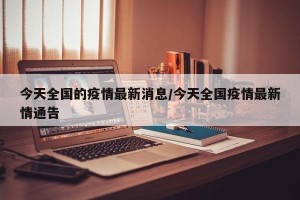 今天全国的疫情最新消息/今天全国疫情最新情通告