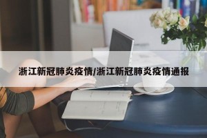 浙江新冠肺炎疫情/浙江新冠肺炎疫情通报