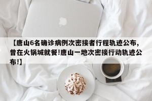 【唐山6名确诊病例次密接者行程轨迹公布,曾在火锅城就餐!唐山一地次密接行动轨迹公布!】