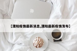 【溧阳疫情最新消息,溧阳最新疫情发布】