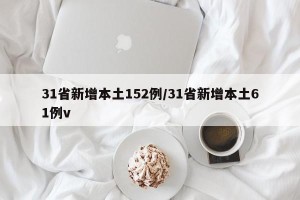 31省新增本土152例/31省新增本土61例v