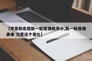 【专家称出现新一轮疫情概率小,新一轮疫情袭来 注意这个变化】