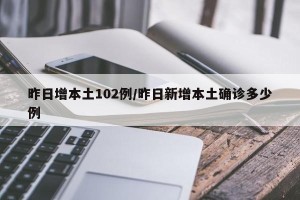 昨日增本土102例/昨日新增本土确诊多少例
